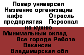 Повар-универсал › Название организации ­ кафе Piligrim › Отрасль предприятия ­ Персонал на кухню › Минимальный оклад ­ 21 000 - Все города Работа » Вакансии   . Владимирская обл.,Вязниковский р-н